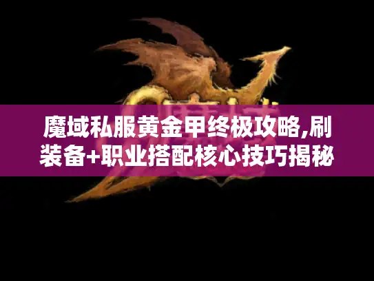 魔域私服黄金甲终极攻略,刷装备+职业搭配核心技巧揭秘 魔域私服黄金甲终极攻略,刷装备+职业搭配核心技巧揭秘