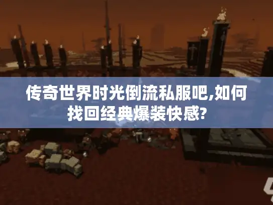 传奇世界时光倒流私服吧,如何找回经典爆装快感?