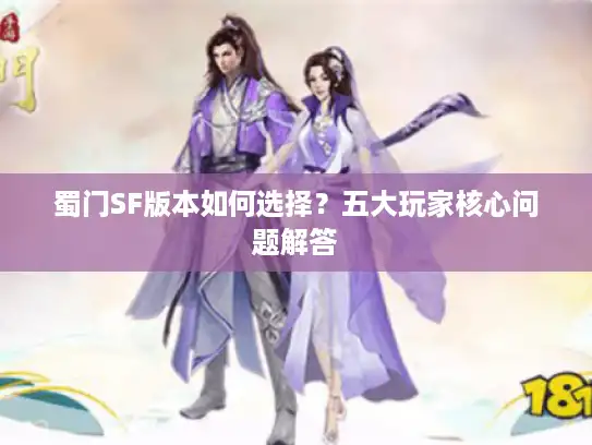 蜀门SF版本如何选择?五大玩家核心问题解答 蜀门SF版本如何选择?五大玩家核心问题解答