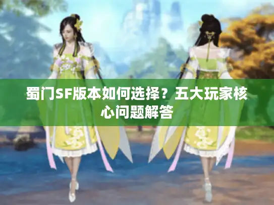 蜀门SF版本如何选择?五大玩家核心问题解答 蜀门SF版本如何选择?五大玩家核心问题解答