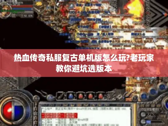 热血传奇私服复古单机版怎么玩?老玩家教你避坑选版本