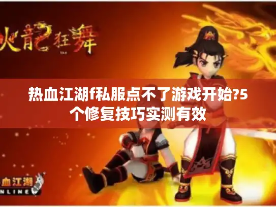 热血江湖f私服点不了游戏开始?5个修复技巧实测有效
