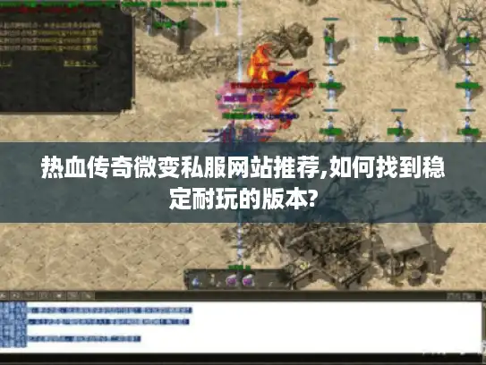 热血传奇微变私服网站推荐,如何找到稳定耐玩的版本?