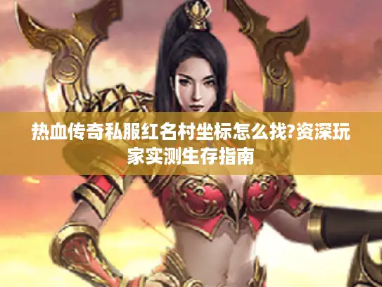 热血传奇私服红名村坐标怎么找?资深玩家实测生存指南 热血传奇私服红名村坐标怎么找?资深玩家实测生存指南