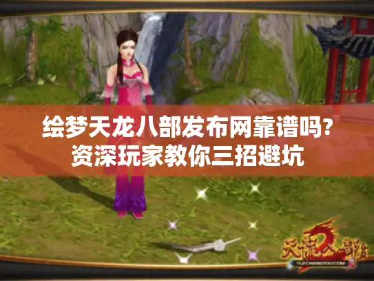 绘梦天龙八部发布网靠谱吗?资深玩家教你三招避坑 绘梦天龙八部发布网靠谱吗?资深玩家教你三招避坑