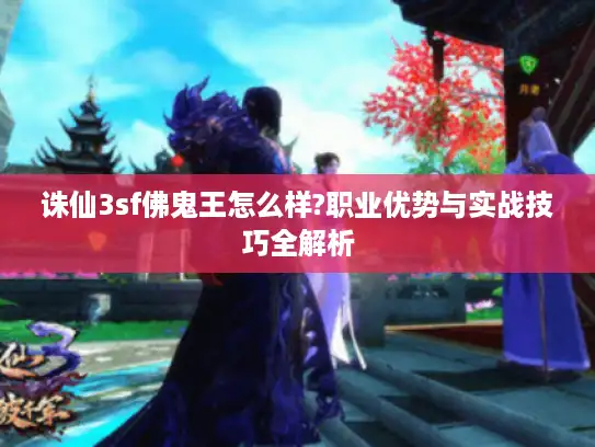 诛仙3sf佛鬼王怎么样?职业优势与实战技巧全解析