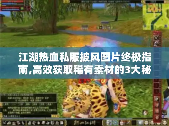 江湖热血私服披风图片终极指南,高效获取稀有素材的3大秘籍 江湖热血私服披风图片终极指南,高效获取稀有素材的3大秘籍