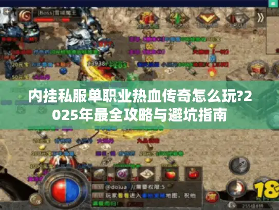 内挂私服单职业热血传奇怎么玩?2025年最全攻略与避坑指南 内挂私服单职业热血传奇怎么玩?2025年最全攻略与避坑指南