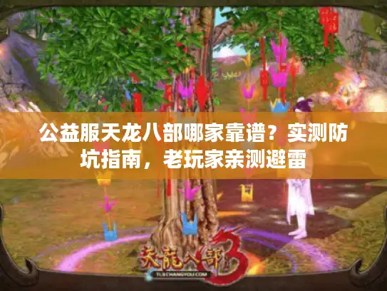 公益服天龙八部哪家靠谱？实测防坑指南，老玩家亲测避雷