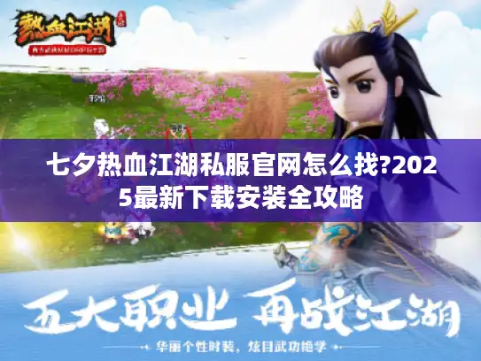 七夕热血江湖私服官网怎么找?2025最新下载安装全攻略