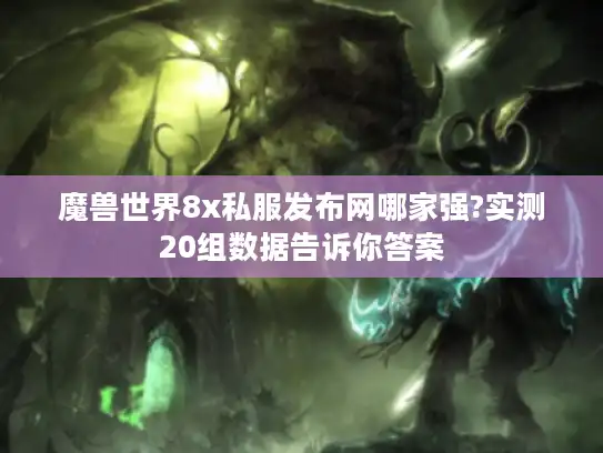 魔兽世界8x私服发布网哪家强?实测20组数据告诉你答案 魔兽世界8x私服发布网哪家强?实测20组数据告诉你答案