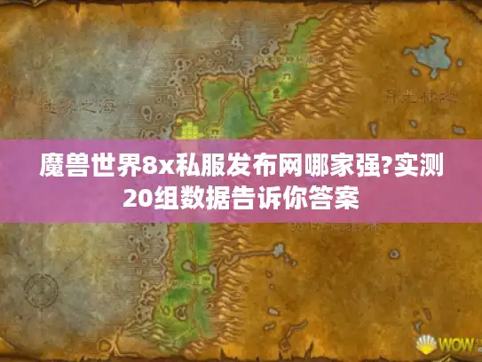 魔兽世界8x私服发布网哪家强?实测20组数据告诉你答案 魔兽世界8x私服发布网哪家强?实测20组数据告诉你答案