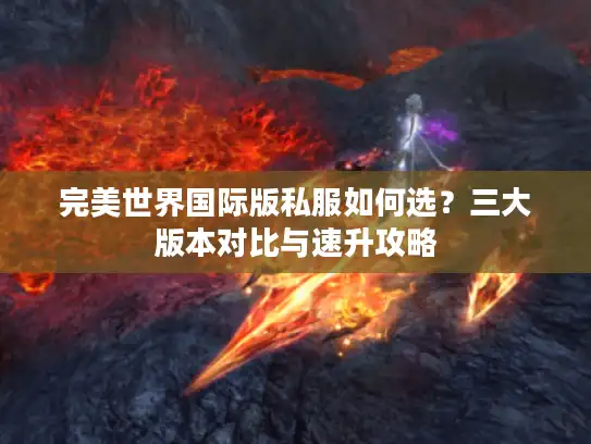 完美世界国际版私服如何选？三大版本对比与速升攻略