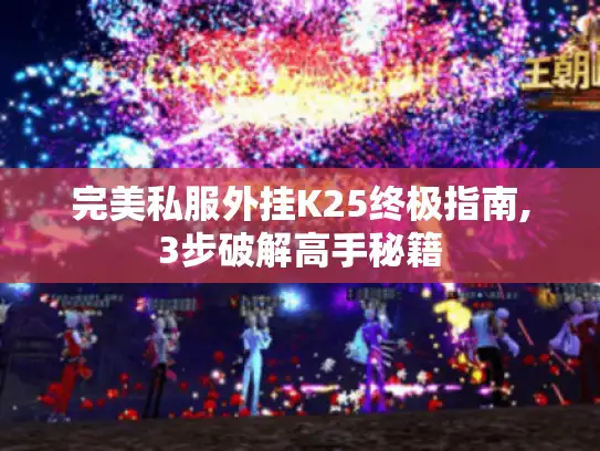 完美私服外挂K25终极指南,3步破解高手秘籍