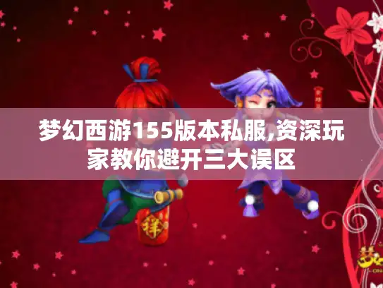 梦幻西游155版本私服,资深玩家教你避开三大误区 梦幻西游155版本私服,资深玩家教你避开三大误区