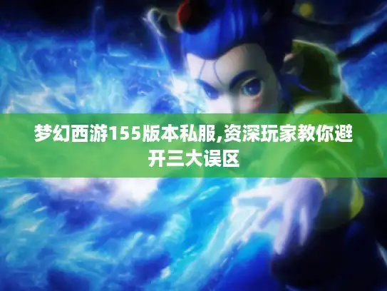 梦幻西游155版本私服,资深玩家教你避开三大误区 梦幻西游155版本私服,资深玩家教你避开三大误区
