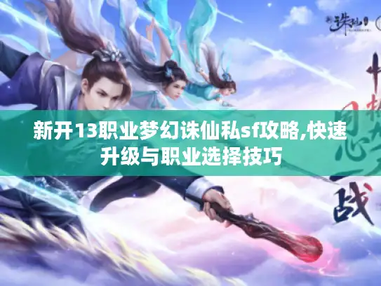 新开13职业梦幻诛仙私sf攻略,快速升级与职业选择技巧 新开13职业梦幻诛仙私sf攻略,快速升级与职业选择技巧