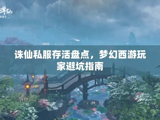 诛仙私服存活盘点，梦幻西游玩家避坑指南