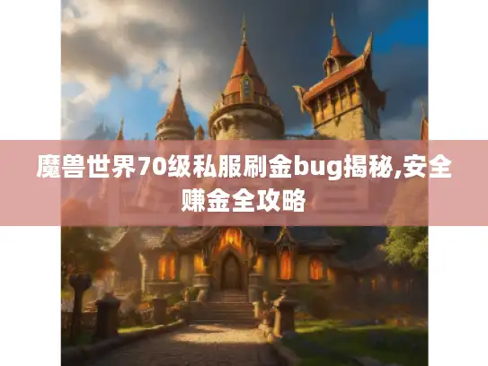 魔兽世界70级私服刷金bug揭秘,安全赚金全攻略 魔兽世界70级私服刷金bug揭秘,安全赚金全攻略