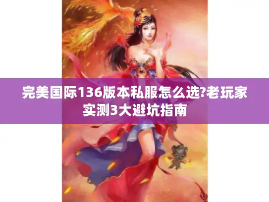 完美国际136版本私服怎么选?老玩家实测3大避坑指南