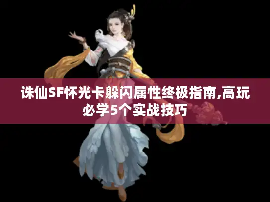 诛仙SF怀光卡躲闪属性终极指南,高玩必学5个实战技巧