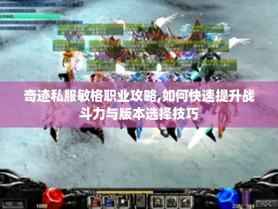 奇迹私服敏格职业攻略,如何快速提升战斗力与版本选择技巧 奇迹私服敏格职业攻略,如何快速提升战斗力与版本选择技巧