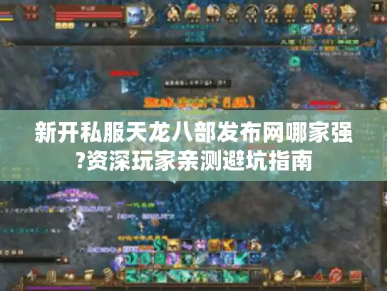 新开私服天龙八部发布网哪家强?资深玩家亲测避坑指南