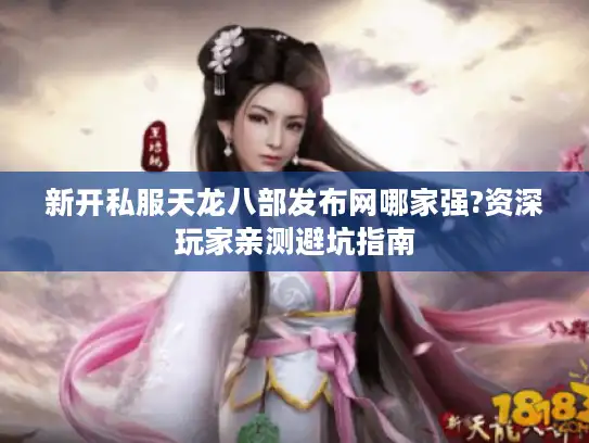新开私服天龙八部发布网哪家强?资深玩家亲测避坑指南