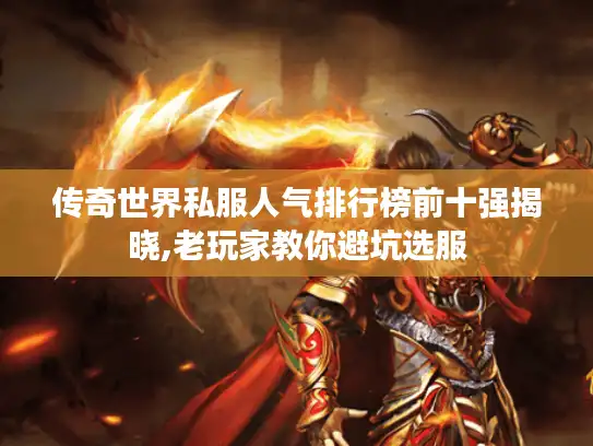 传奇世界私服人气排行榜前十强揭晓,老玩家教你避坑选服