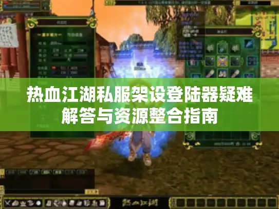热血江湖私服架设登陆器疑难解答与资源整合指南 热血江湖私服架设登陆器疑难解答与资源整合指南