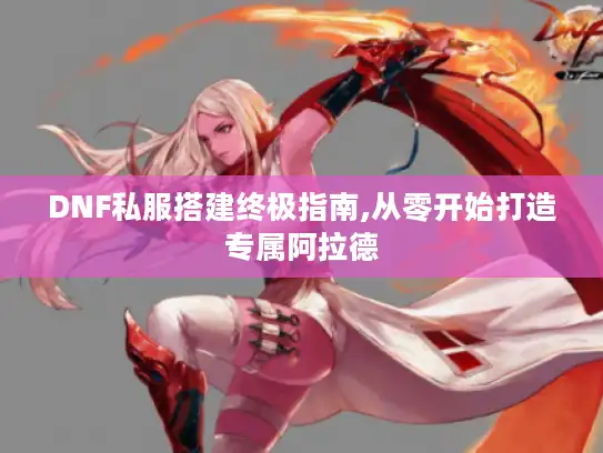 DNF私服搭建终极指南,从零开始打造专属阿拉德