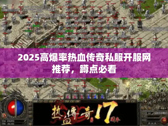 2025高爆率热血传奇私服开服网推荐，蹲点必看