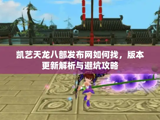 凯艺天龙八部发布网如何找，版本更新解析与避坑攻略