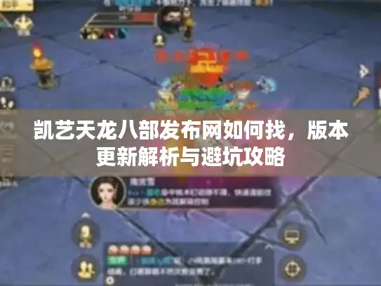 凯艺天龙八部发布网如何找，版本更新解析与避坑攻略