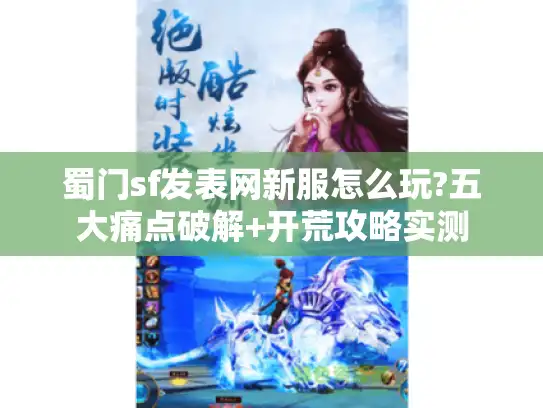 蜀门sf发表网新服怎么玩?五大痛点破解+开荒攻略实测
