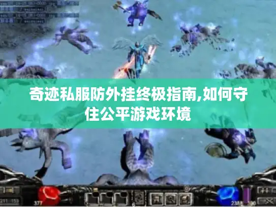 奇迹私服防外挂终极指南,如何守住公平游戏环境 奇迹私服防外挂终极指南,如何守住公平游戏环境