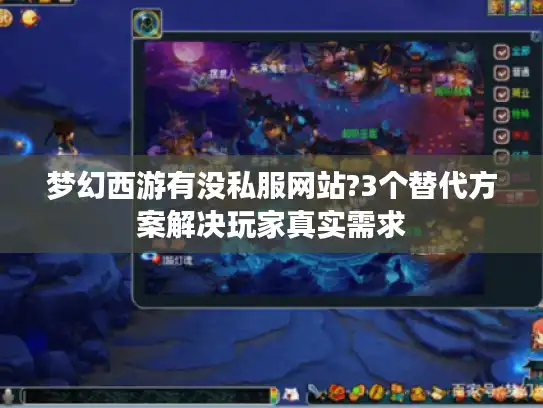 梦幻西游有没私服网站?3个替代方案解决玩家真实需求