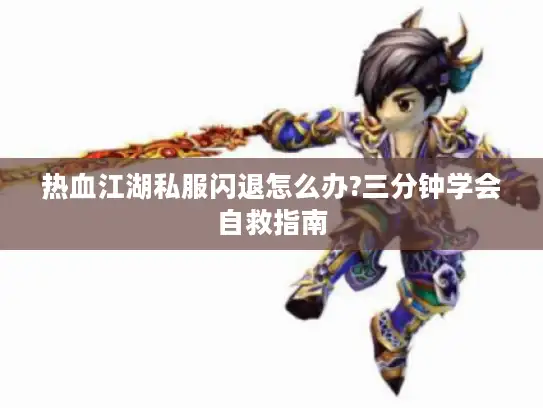 热血江湖私服闪退怎么办?三分钟学会自救指南