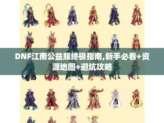 DNF江南公益服终极指南,新手必看+资源地图+避坑攻略