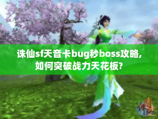 诛仙sf天音卡bug秒boss攻略,如何突破战力天花板?