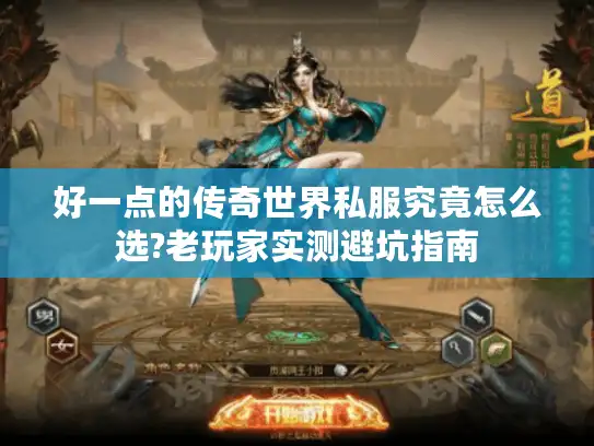 好一点的传奇世界私服究竟怎么选?老玩家实测避坑指南