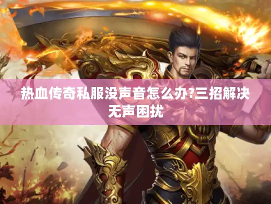 热血传奇私服没声音怎么办?三招解决无声困扰