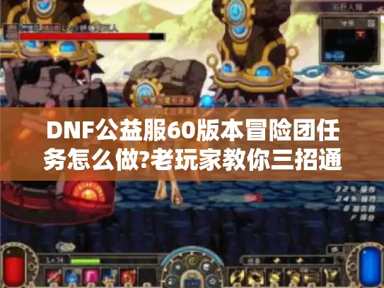 DNF公益服60版本冒险团任务怎么做?老玩家教你三招通关秘籍