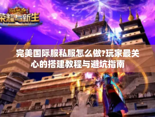 完美国际服私服怎么做?玩家最关心的搭建教程与避坑指南