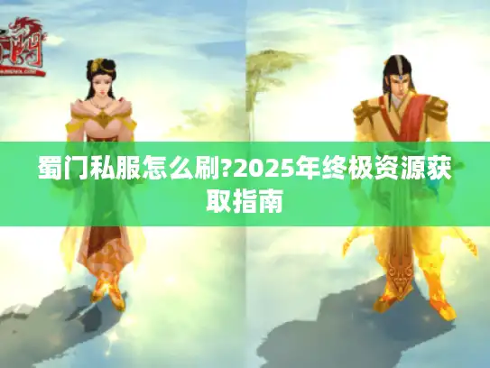 蜀门私服怎么刷?2025年终极资源获取指南