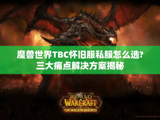 魔兽世界TBC怀旧服私服怎么选?三大痛点解决方案揭秘