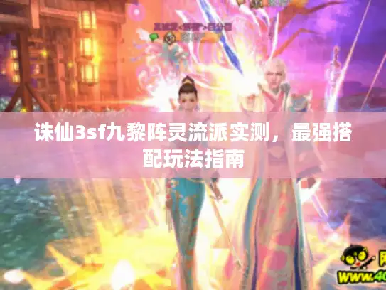 诛仙3sf九黎阵灵流派实测，最强搭配玩法指南
