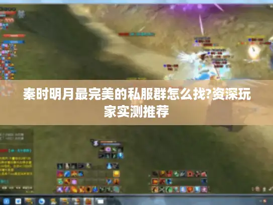 秦时明月最完美的私服群怎么找?资深玩家实测推荐
