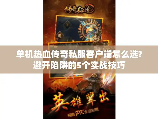 单机热血传奇私服客户端怎么选?避开陷阱的5个实战技巧