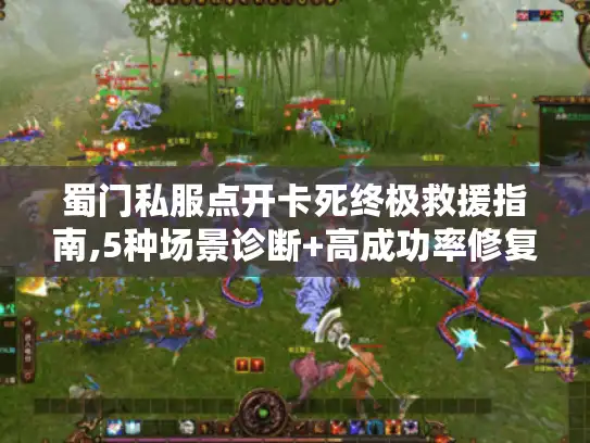 蜀门私服点开卡死终极救援指南,5种场景诊断+高成功率修复方案 蜀门私服点开卡死终极救援指南,5种场景诊断+高成功率修复方案